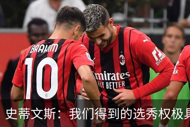 史蒂文斯：我们得到的选秀权极具想象空间 也许能让我们干票大的