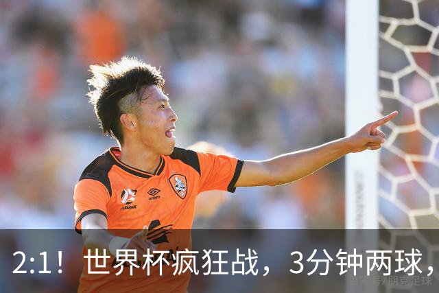 2:1！世界杯疯狂战，3分钟两球，英格兰半场领先东道主，冲击八强